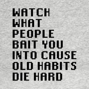 Watch What People Bait You Into Cause Old Habits Die Hard T-Shirt